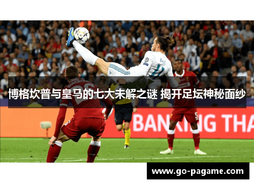 博格坎普与皇马的七大未解之谜 揭开足坛神秘面纱