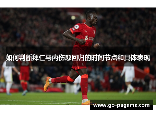 如何判断拜仁马内伤愈回归的时间节点和具体表现