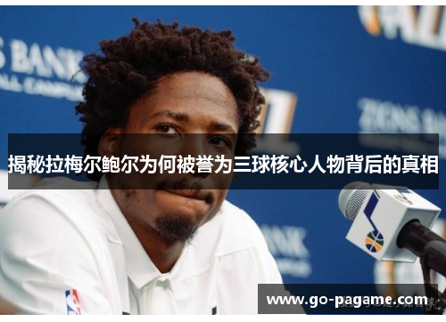 揭秘拉梅尔鲍尔为何被誉为三球核心人物背后的真相