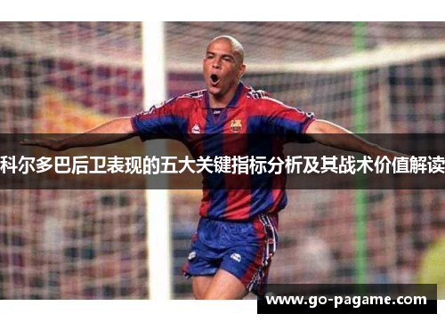 科尔多巴后卫表现的五大关键指标分析及其战术价值解读