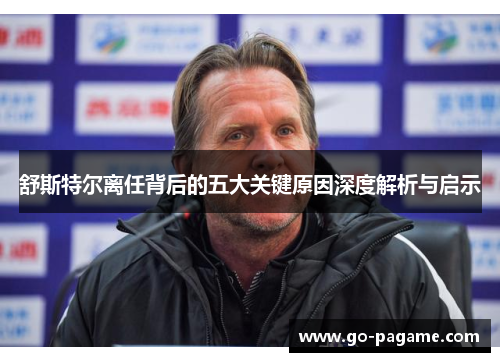 舒斯特尔离任背后的五大关键原因深度解析与启示