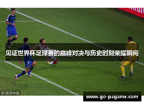 见证世界杯足球赛的巅峰对决与历史时刻荣耀瞬间