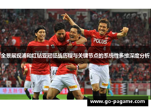 全景展现浦和红钻亚冠征战历程与关键节点的系统性多维深度分析