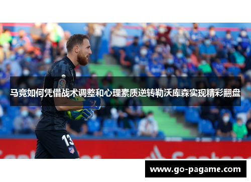 马竞如何凭借战术调整和心理素质逆转勒沃库森实现精彩翻盘