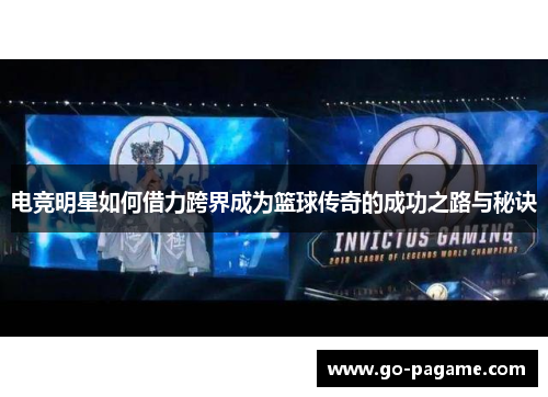 电竞明星如何借力跨界成为篮球传奇的成功之路与秘诀