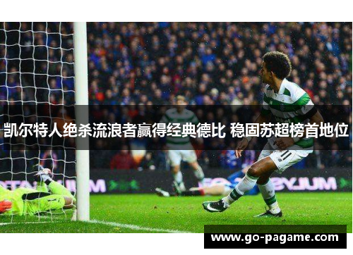 凯尔特人绝杀流浪者赢得经典德比 稳固苏超榜首地位