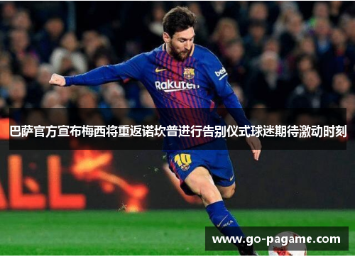 巴萨官方宣布梅西将重返诺坎普进行告别仪式球迷期待激动时刻